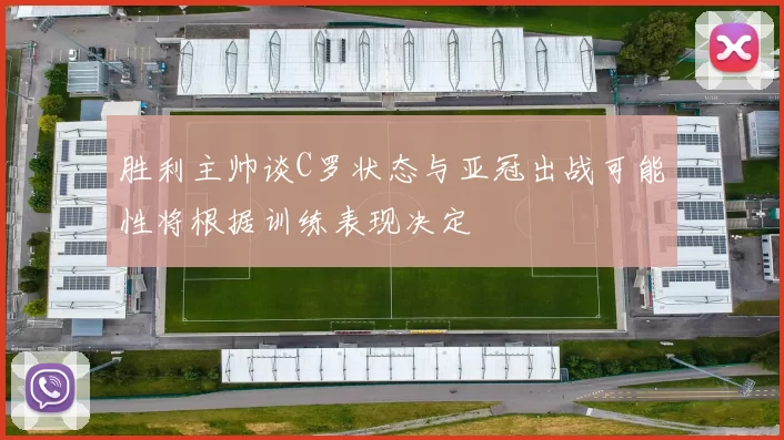 胜利主帅谈C罗状态与亚冠出战可能性将根据训练表现决定