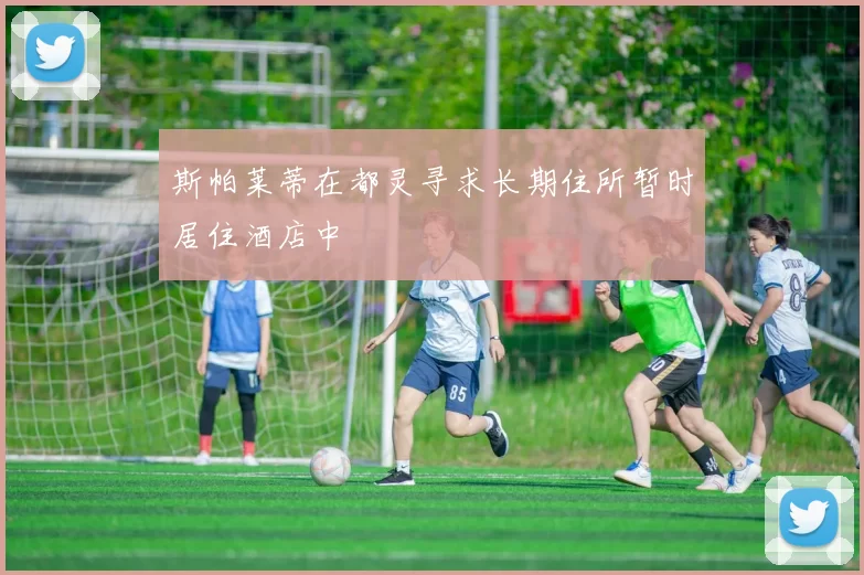斯帕莱蒂在都灵寻求长期住所暂时居住酒店中