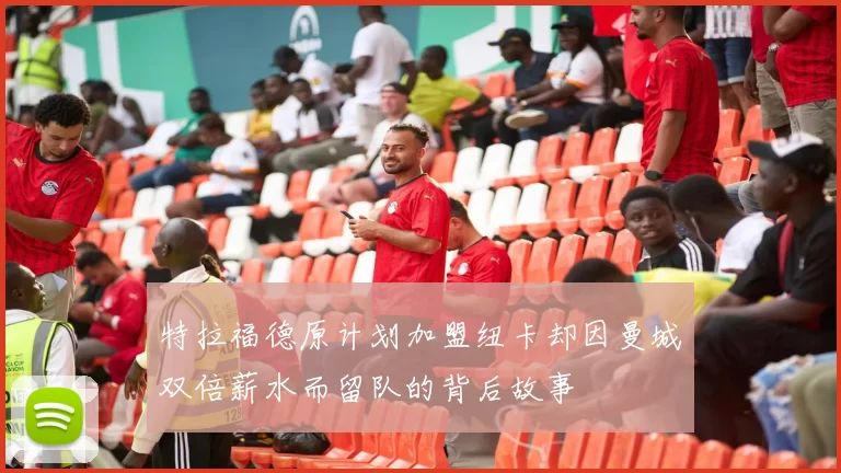 特拉福德原计划加盟纽卡却因曼城双倍薪水而留队的背后故事