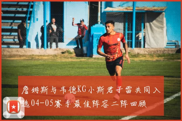詹姆斯与韦德KG小斯君子雷共同入选04-05赛季最佳阵容二阵回顾