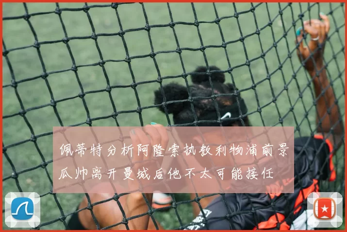 佩蒂特分析阿隆索执教利物浦前景瓜帅离开曼城后他不太可能接任