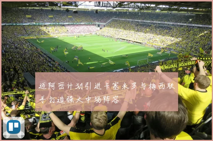 迈阿密计划引进卡塞米罗与梅西联手打造强大中场阵容
