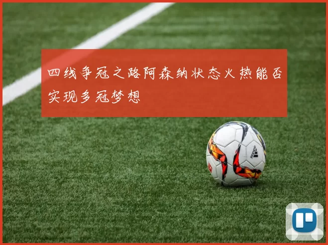 四线争冠之路阿森纳状态火热能否实现多冠梦想