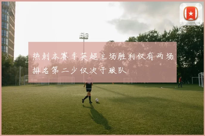 热刺本赛季英超主场胜利仅有两场排名第二少仅次于狼队