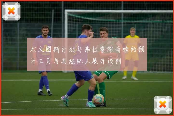尤文图斯计划与弗拉霍维奇续约预计三月与其经纪人展开谈判