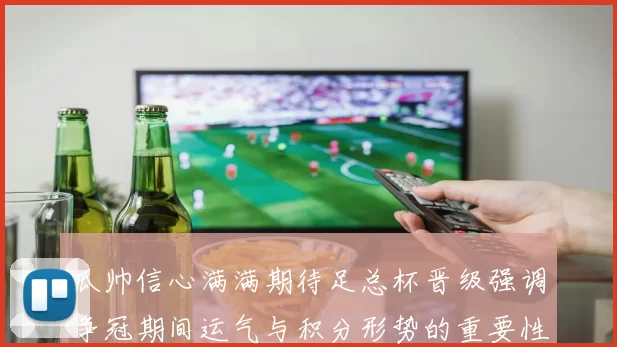 瓜帅信心满满期待足总杯晋级强调争冠期间运气与积分形势的重要性