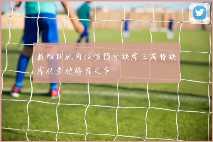 戴维斯肌肉拉伤预计缺席三周将缺席对多特榜首之争